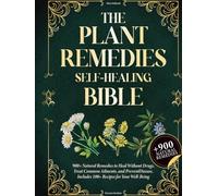 The Plant Remedies Self-Healing Bible: 900+ Natural Remedies to Heal Without Drugs, Treat Common Ailments, and Prevent Disease. Includes 100+ Recipes for Your Well-Being