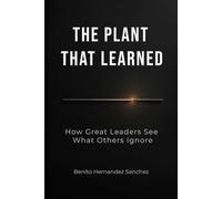 THE PLANT THAT LEARNED: How Great Leaders See What Others Ignore