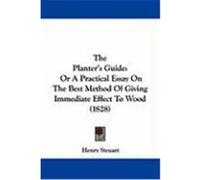 The Planter's Guide: Or a Practical Essay on the Best Method of Giving Immediate Effect to Wood (1828) Steuart, Henry (Auteur)