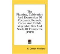 The Planting, Cultivation and Expression of Coconuts, Kernels, Cacao and Edible Vegetable Oils and Seeds of Commerce (1919) Newland, H. Osman (Auteur)
