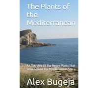 The Plants of the Mediterranean: An Overview Of The Native Plants That Grow Around The Mediterranean Sea