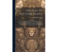 The Play Of Auction Hands: One Hundred Hands Illustrated And Analyzed, The First Seventy-Two Hands Explaining The Play Of Declarant, And The Bala