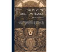 The Play Of Auction Hands: One Hundred Hands Illustrated And Analyzed, The First Seventy-Two Hands Explaining The Play Of Declarant, And The Bala