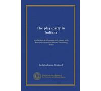 The play-party in Indiana: a collection of folk-songs and games, with descriptive introduction and correlating notes