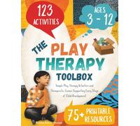 The Play Therapy Toolbox: 123 Simple Play Therapy Activities and Therapeutic Games Supporting Every Stage of Child Development from Age 3 to12