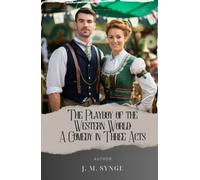 The Playboy of the Western World: A Comedy in Three Acts: Uncover the Scandalous Tale of the "Playboy of the Western World" in J.M. Synge's Masterpiece. The Original Classic (annotated)