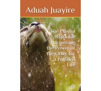 The Playful Balance: Harnessing The Power Of The Otter For A Fulfilled Life (The Wild Wisdom Series: Unlocking The Secrets Of Animal Behavior For Personal Growth)