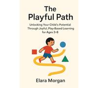 The Playful Path: Unlocking Your Child's Potential Through Joyful, Play-Based Learning for Ages 3-8
