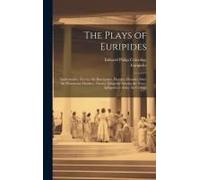 The Plays Of Euripides: Andromache. Electra. The Bacchantes. Hecuba. Heracles Mad. The Phoenician Maidens. Orestes. Iphigenia Among The Tauri.