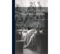 The Plays Of Philip Massinger: Advertisement To The Second Edition. Introduction; Essay On The Writings Of Massinger, By John Ferriar, &c. The Virgin