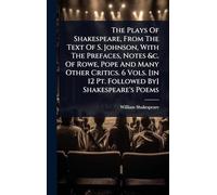 The Plays Of Shakespeare, From The Text Of S. Johnson, With The Prefaces, Notes &c. Of Rowe, Pope And Many Other Critics. 6 Vols. [in 12 Pt. Followed By] Shakespeare's Poems