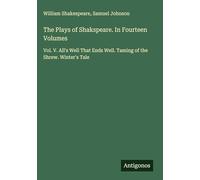 The Plays of Shakspeare. In Fourteen Volumes: Vol. V. All's Well That Ends Well. Taming of the Shrew. Winter's Tale