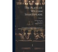 The Plays Of William Shakespeare; In Twenty-One Volumes, With The Corrections And Illustrations Of Various Commentators, To Which Are Added Notes; Vol
