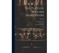 The Plays Of William Shakespeare; In Twenty-One Volumes, With The Corrections And Illustrations Of Various Commentators, To Which Are Added Notes; Vol
