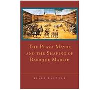 The Plaza Mayor And The Shaping Of Baroque Madrid
