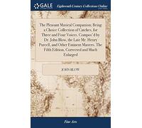 The Pleasant Musical Companion; Being A Choice Collection Of Catches, For Three And Four Voices. Compos'd By Dr. John Blow, The Late Mr. Henry Purcell, And Other Eminent Masters. The Fifth Edition, Co