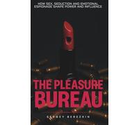 The Pleasure Bureau: How Sex, Seduction and Emotional Espionage Shape Power and Influence