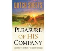 The Pleasure of His Company A Journey to Intimate Friendship With God by Dutch Sheets Inconnu (Auteur)
