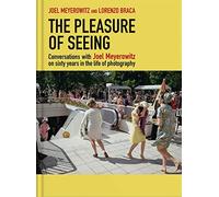 The Pleasure of Seeing: Conversations on Joel Meyerowitz's sixty years in the life of photography /a