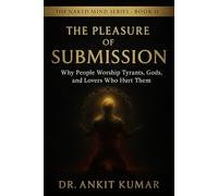 THE PLEASURE OF SUBMISSION: Why People Worship Tyrants, Gods, and Lovers Who Hurt Them