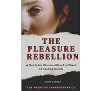 The Pleasure Rebellion: A Guide for Women Who Are Tired of Feeling Numb From Overwhelmed & Disconnected → to Lit-Up, Embodied & Creatively Alive,The Magic of Transformation.