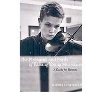 The Pleasures and Perils of Raising Young Musicians Michelle Siteman (Auteur)