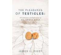 The Pleasures of Testicles: A Celebration and Exploration of All Things Balls by Riedy, James L. (2013) Paperback