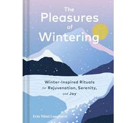 The Pleasures of Wintering: Winter-Inspired Rituals for Rejuvenation, Serenity, and Joy
