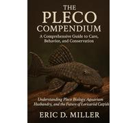 The Pleco Compendium A Comprehensive Guide to Care, Behavior, and Conservation: Understanding Pleco Biology, Aquarium Husbandry, and the Future of Loricariid Catfish