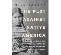 The Plot Against Native America: The Fateful Story of Native American Boarding Schools and the Theft of Tribal Lands