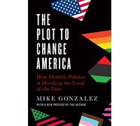The Plot to Change America: How Identity Politics Is Dividing the Land of the Free