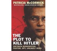 The Plot to Kill Hitler: Dietrich Bonhoeffer: Pastor, Spy, Unlikely Hero