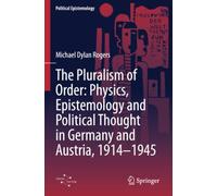 The Pluralism of Order: Physics, Epistemology and Political Thought in Germany and Austria, 1914-1945