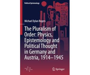The Pluralism of Order: Physics, Epistemology and Political Thought in Germany and Austria, 1914-1945