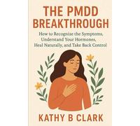 The PMDD Breakthrough: How to Recognize The Symptoms, Understand Your Hormones, Heal Naturally, And Take Back Control