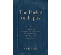 The Pocket Anabaptist: A Concise Systematic Theology Of The Radical Reformation