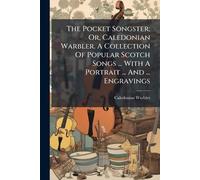 The Pocket Songster; Or, Caledonian Warbler. A Collection Of Popular Scotch Songs ... With A Portrait ... And ... Engravings