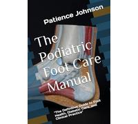 The Podiatric Foot Care Manual: "The Definitive Guide to Foot Health, Diabetic Care, and Clinical Practice"