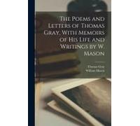 The Poems And Letters Of Thomas Gray, With Memoirs Of His Life And Writings By W. Mason