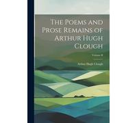 The Poems And Prose Remains Of Arthur Hugh Clough; Volume Ii