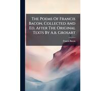 The Poems Of Francis Bacon, Collected And Ed. After The Original Texts By A.b. Grosart