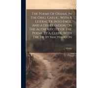 The Poems Of Ossian, In The Orig. Gaelic, With A Literal Tr. Into Engl. And A Dissertation On The Authenticity Of The Poems By A. Clerk. With The Tr. By Macpherson