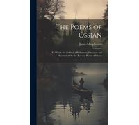 The Poems Of Ossian: To Which Are Prefixed A Preliminary Discourse And Dissertation On The Æra And Poems Of Ossian