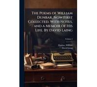 The Poems Of William Dunbar, Now First Collected. With Notes, And A Memoir Of His Life. By David Laing