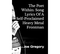 The Poet Within: Song Lyrics Of A Self-Proclaimed Heavy Metal Frontman