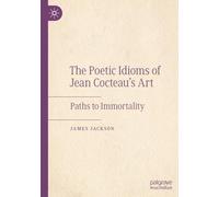 The Poetic Idioms of Jean Cocteau’s Art: Paths to Immortality