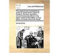 The Poetical and Miscellaneous Works of James Elliot, Citizen of Guilford, Vermont, and Late a Noncommissioned Officer in the Legion of the United Sta Elliot, James (Auteur)