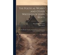 The Poetical Works And Other Writings Of John Keats: Now First Brought Together, Including Poems And Numerous Letters Not Before Published; Volume 3