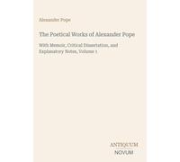 The Poetical Works of Alexander Pope: With Memoir, Critical Dissertation, and Explanatory Notes, Volume 1