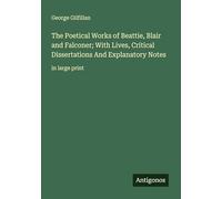 The Poetical Works of Beattie, Blair and Falconer; With Lives, Critical Dissertations And Explanatory Notes: in large print